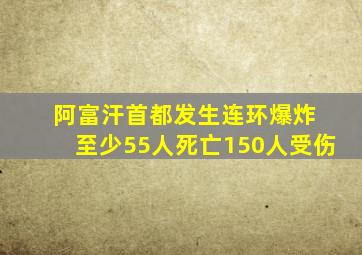 阿富汗首都发生连环爆炸 至少55人死亡150人受伤